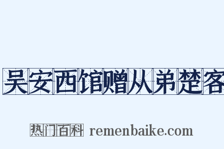 吴安西馆赠从弟楚客是什么意思的图片